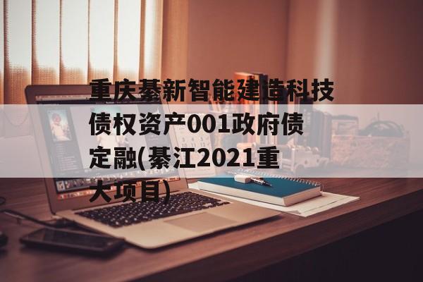 重庆綦新智能建造科技债权资产001政府债定融(綦江2021重大项目)