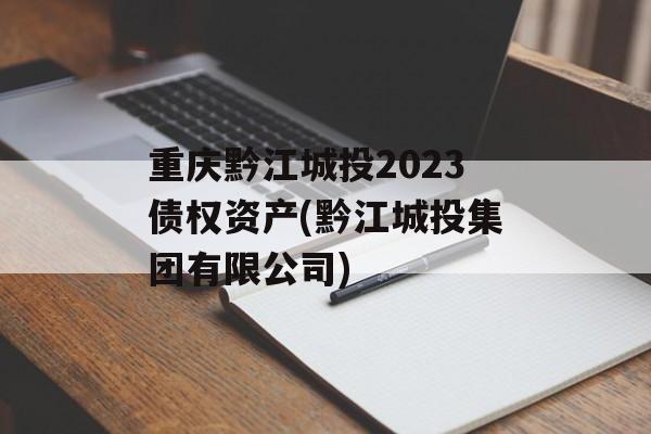 重庆黔江城投2023债权资产(黔江城投集团有限公司)