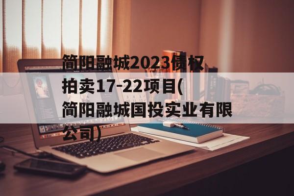 简阳融城2023债权拍卖17-22项目(简阳融城国投实业有限公司)