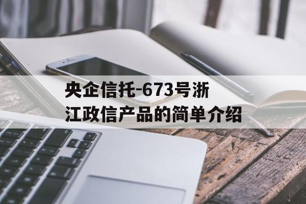 央企信托-673号浙江政信产品的简单介绍