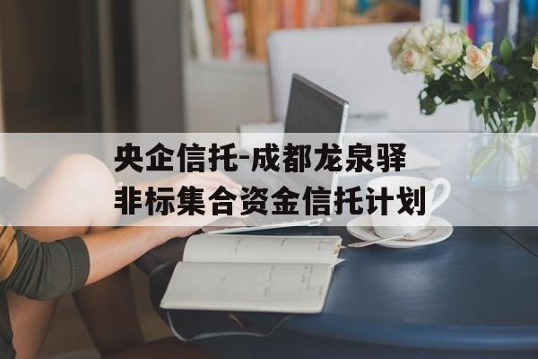 央企信托-成都龙泉驿非标集合资金信托计划